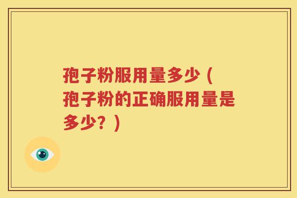 孢子粉服用量多少 (孢子粉的正确服用量是多少？)
