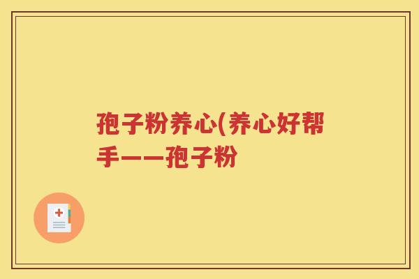 孢子粉养心(养心好帮手——孢子粉