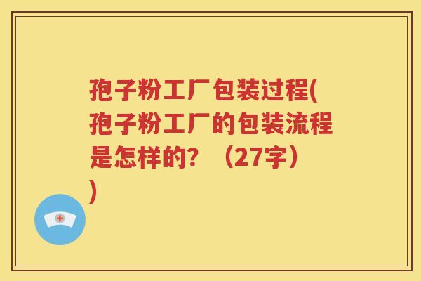 孢子粉工厂包装过程(孢子粉工厂的包装流程是怎样的？（27字）)