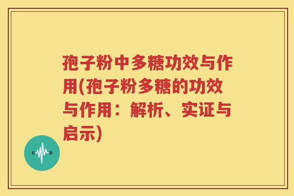 孢子粉中多糖功效与作用(孢子粉多糖的功效与作用：解析、实证与启示)