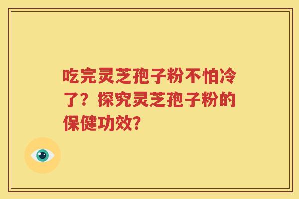 吃完灵芝孢子粉不怕冷了？探究灵芝孢子粉的保健功效？