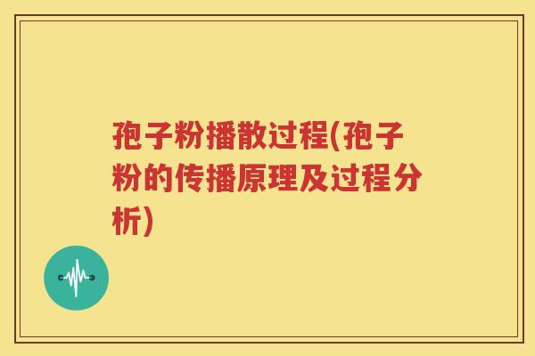 孢子粉播散过程(孢子粉的传播原理及过程分析)