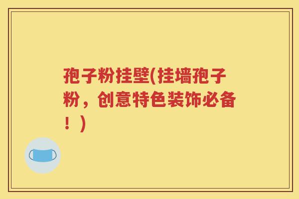 孢子粉挂壁(挂墙孢子粉，创意特色装饰必备！)