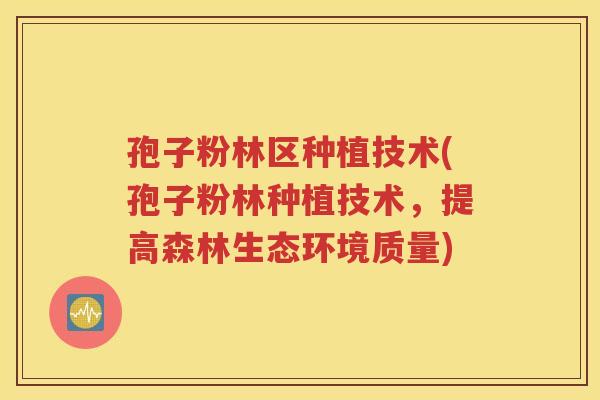 孢子粉林区种植技术(孢子粉林种植技术，提高森林生态环境质量)