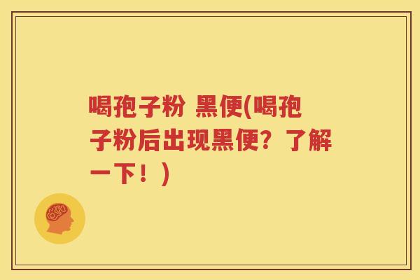 喝孢子粉 黑便(喝孢子粉后出现黑便？了解一下！)