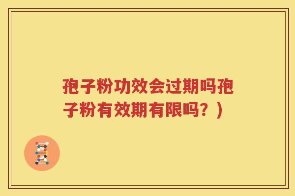 孢子粉功效会过期吗孢子粉有效期有限吗？)