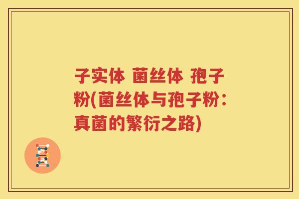 子实体 菌丝体 孢子粉(菌丝体与孢子粉：真菌的繁衍之路)