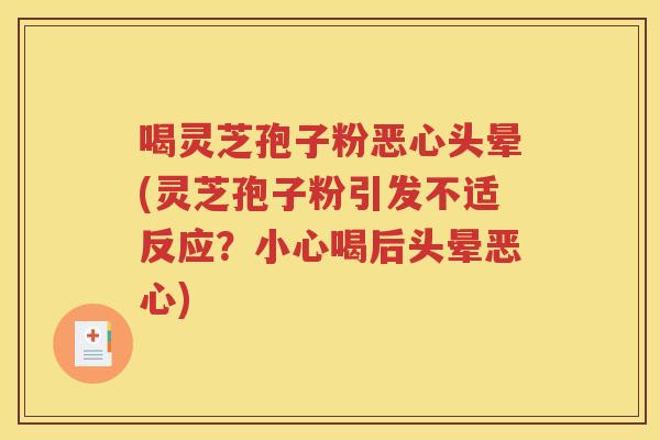 喝灵芝孢子粉恶心头晕(灵芝孢子粉引发不适反应？小心喝后头晕恶心)