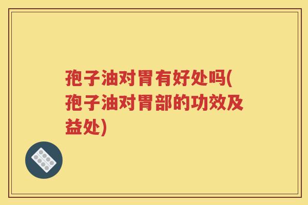 孢子油对胃有好处吗(孢子油对胃部的功效及益处)
