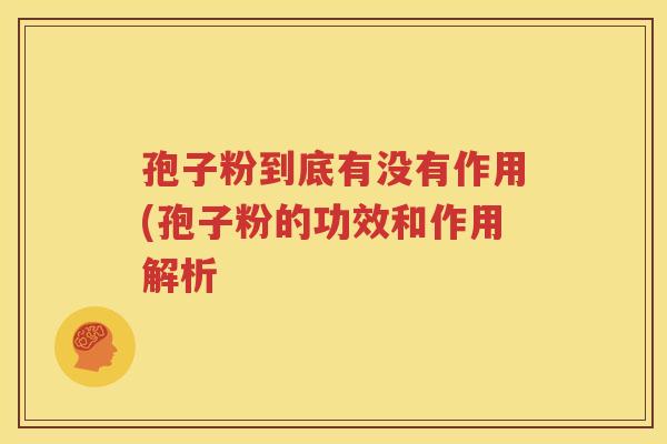 孢子粉到底有没有作用(孢子粉的功效和作用解析