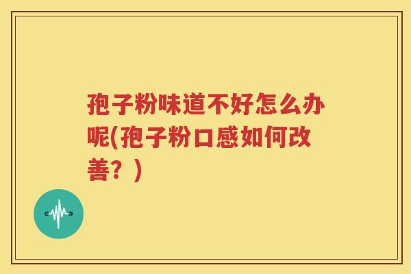 孢子粉味道不好怎么办呢(孢子粉口感如何改善？)