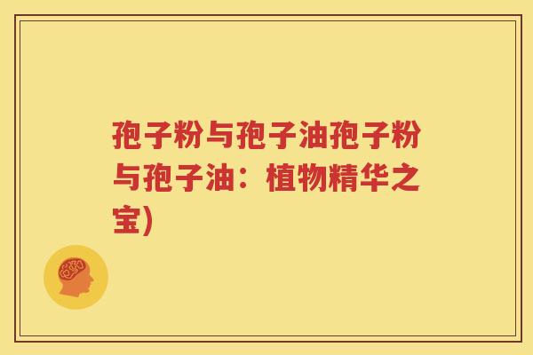 孢子粉与孢子油孢子粉与孢子油：植物精华之宝)