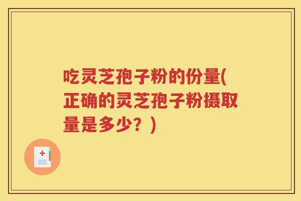 吃灵芝孢子粉的份量(正确的灵芝孢子粉摄取量是多少？)