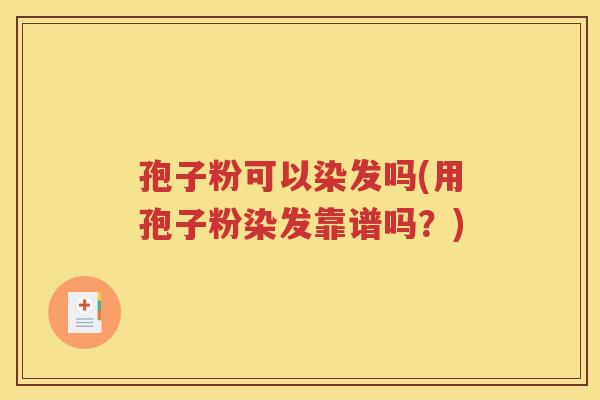 孢子粉可以染发吗(用孢子粉染发靠谱吗？)