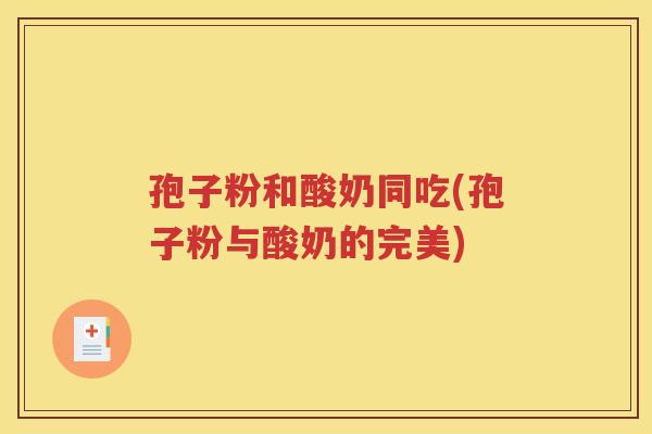 孢子粉和酸奶同吃(孢子粉与酸奶的完美)