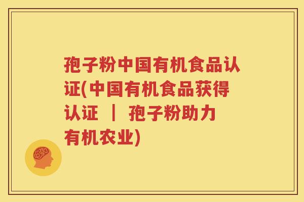 孢子粉中国有机食品认证(中国有机食品获得认证 ｜ 孢子粉助力有机农业)