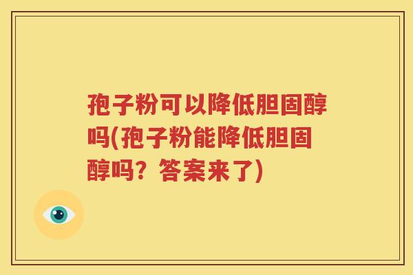 孢子粉可以降低胆固醇吗(孢子粉能降低胆固醇吗？答案来了)