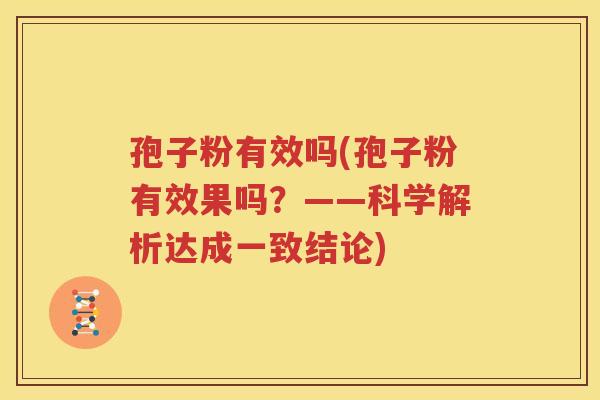 孢子粉有效吗(孢子粉有效果吗？——科学解析达成一致结论)