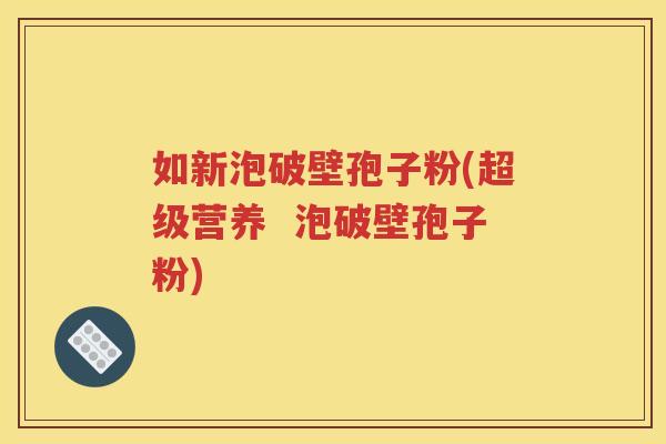 如新泡破壁孢子粉(超级营养  泡破壁孢子粉)