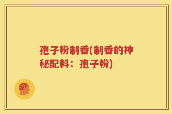 孢子粉制香(制香的神秘配料：孢子粉)