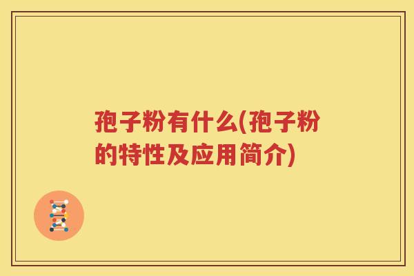 孢子粉有什么(孢子粉的特性及应用简介)