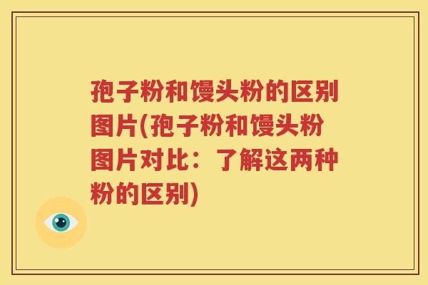 孢子粉和馒头粉的区别图片(孢子粉和馒头粉图片对比：了解这两种粉的区别)
