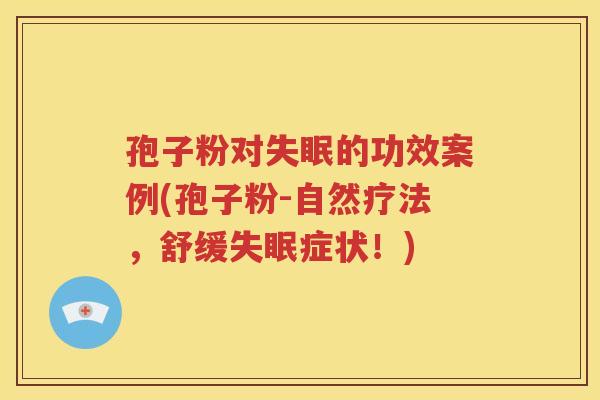 孢子粉对失眠的功效案例(孢子粉-自然疗法，舒缓失眠症状！)
