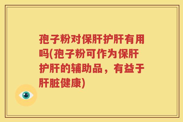 孢子粉对保肝护肝有用吗(孢子粉可作为保肝护肝的辅助品，有益于肝脏健康)
