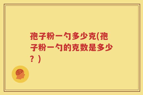 孢子粉一勺多少克(孢子粉一勺的克数是多少？)
