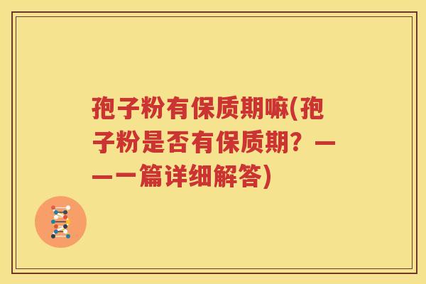 孢子粉有保质期嘛(孢子粉是否有保质期？——一篇详细解答)