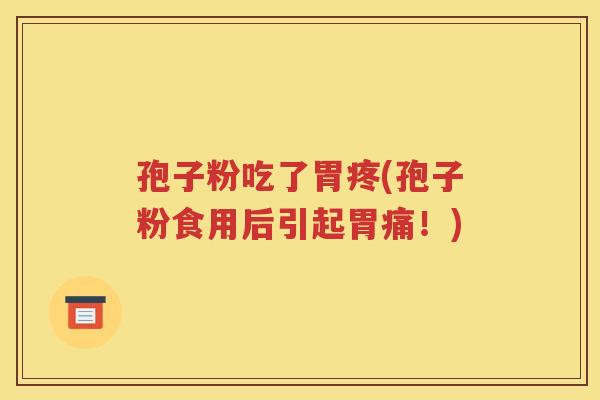 孢子粉吃了胃疼(孢子粉食用后引起胃痛！)