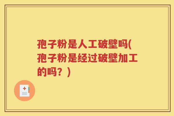 孢子粉是人工破壁吗(孢子粉是经过破壁加工的吗？)