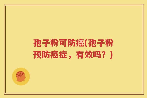 孢子粉可防癌(孢子粉预防癌症，有效吗？)