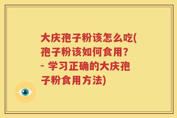 大庆孢子粉该怎么吃(孢子粉该如何食用？ - 学习正确的大庆孢子粉食用方法)
