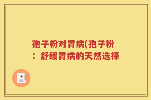 孢子粉对胃病(孢子粉：舒缓胃病的天然选择