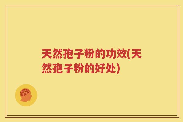 天然孢子粉的功效(天然孢子粉的好处)