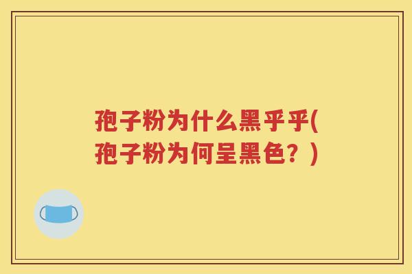 孢子粉为什么黑乎乎(孢子粉为何呈黑色？)