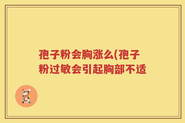 孢子粉会胸涨么(孢子粉过敏会引起胸部不适