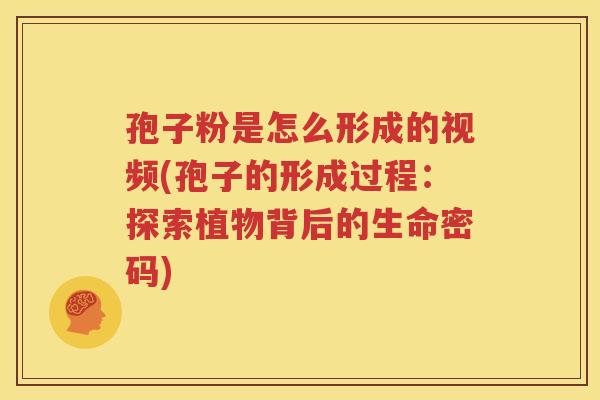 孢子粉是怎么形成的视频(孢子的形成过程：探索植物背后的生命密码)