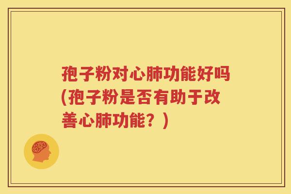 孢子粉对心肺功能好吗(孢子粉是否有助于改善心肺功能？)