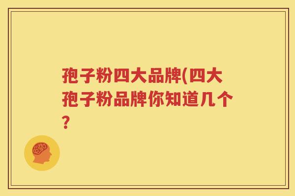 孢子粉四大品牌(四大孢子粉品牌你知道几个？