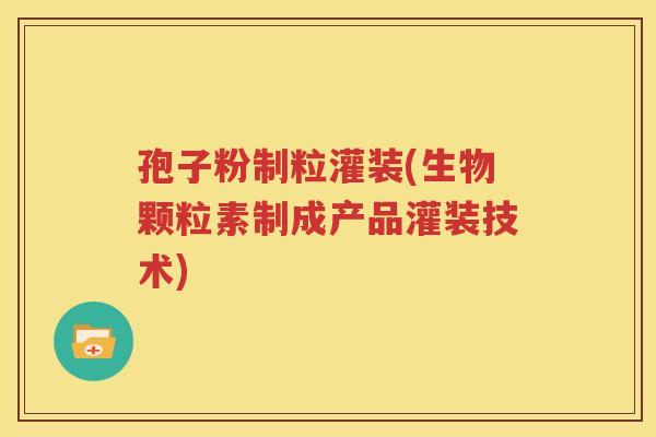孢子粉制粒灌装(生物颗粒素制成产品灌装技术)