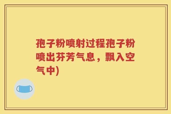 孢子粉喷射过程孢子粉喷出芬芳气息，飘入空气中)