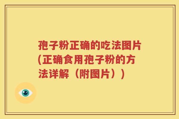 孢子粉正确的吃法图片(正确食用孢子粉的方法详解（附图片）)