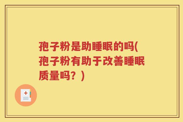 孢子粉是助睡眠的吗(孢子粉有助于改善睡眠质量吗？)
