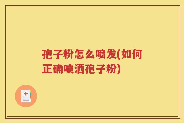 孢子粉怎么喷发(如何正确喷洒孢子粉)