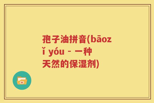 孢子油拼音(bāozǐ yóu - 一种天然的保湿剂)