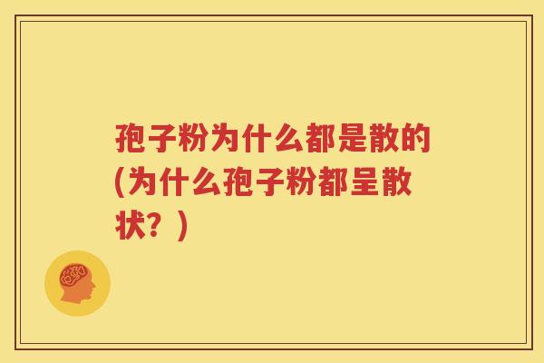 孢子粉为什么都是散的(为什么孢子粉都呈散状？)