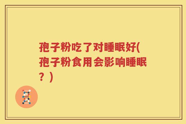 孢子粉吃了对睡眠好(孢子粉食用会影响睡眠？)
