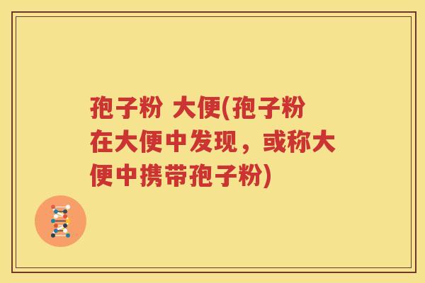 孢子粉 大便(孢子粉在大便中发现，或称大便中携带孢子粉)